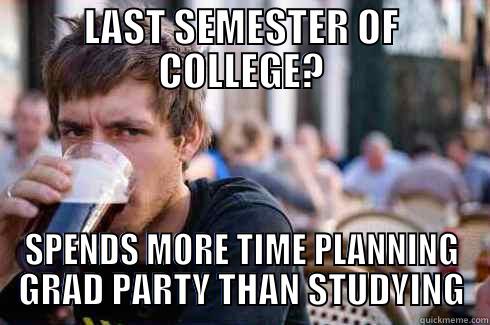 LAST SEMESTER OF COLLEGE? SPENDS MORE TIME PLANNING GRAD PARTY THAN STUDYING Lazy College Senior