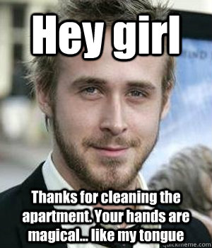 Hey girl Thanks for cleaning the apartment. Your hands are magical... like my tongue - Hey girl Thanks for cleaning the apartment. Your hands are magical... like my tongue  Misc