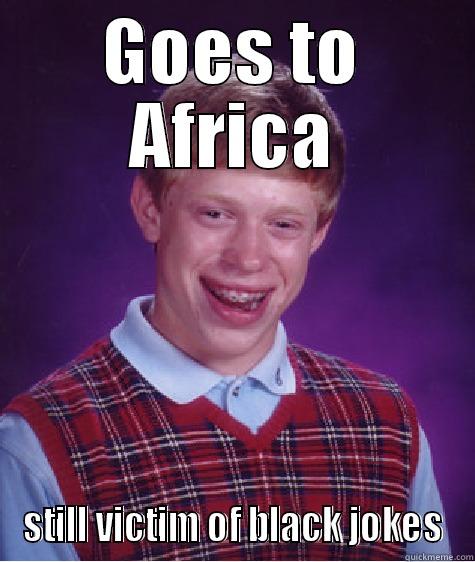 GOES TO AFRICA STILL VICTIM OF BLACK JOKES Bad Luck Brian