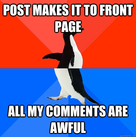 post makes it to front page All my comments are awful  Socially Awesome Awkward Penguin