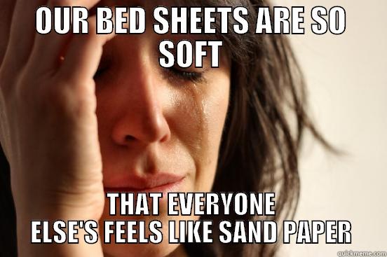 OUR BED SHEETS ARE SO SOFT THAT EVERYONE ELSE'S FEELS LIKE SAND PAPER First World Problems