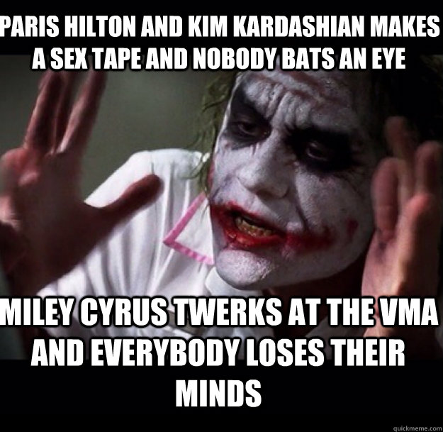 Paris hilton and kim kardashian makes a sex tape and nobody bats an eye Miley Cyrus twerks at the VMA and everybody loses their minds  joker