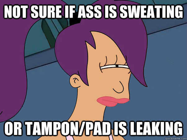 Not Sure if ass is sweating or tampon/pad is leaking  Leela Futurama