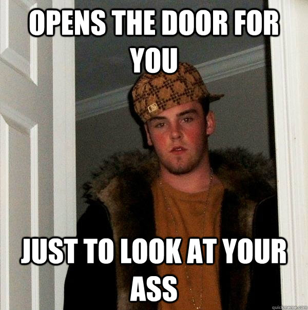 Opens the door for you Just to look at your ass - Opens the door for you Just to look at your ass  Scumbag Steve