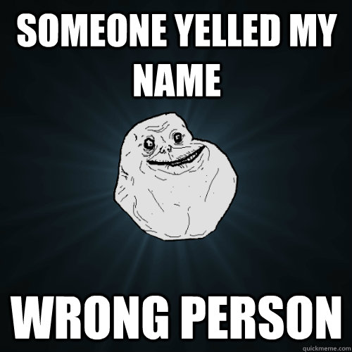 someone yelled my name Wrong Person  Forever Alone