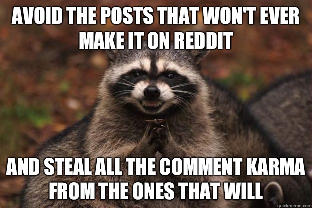 Avoid the posts that won't ever make it on Reddit And steal all the comment karma from the ones that will  Evil Plotting Raccoon
