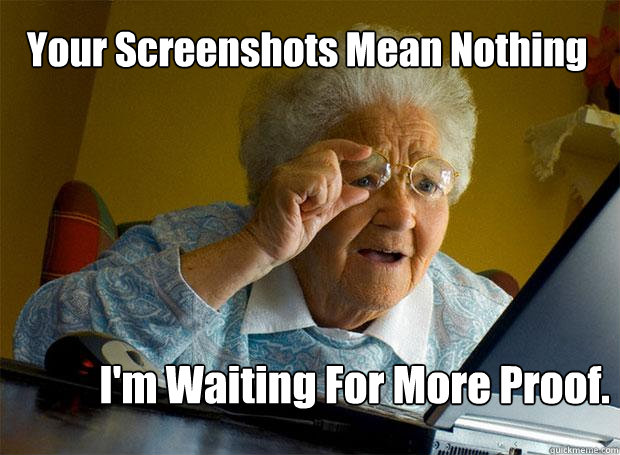 Your Screenshots Mean Nothing I'm Waiting For More Proof.    - Your Screenshots Mean Nothing I'm Waiting For More Proof.     Grandma finds the Internet