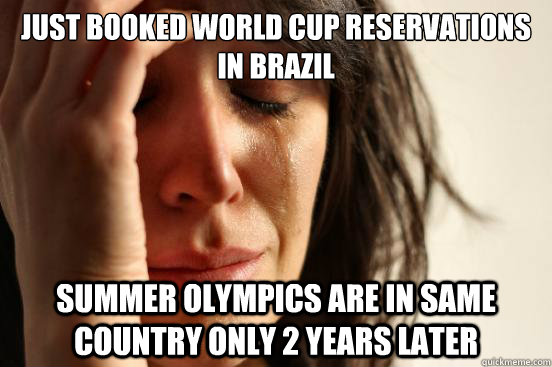 Just Booked World Cup reservations in Brazil Summer Olympics are in same country only 2 years later  First World Problems