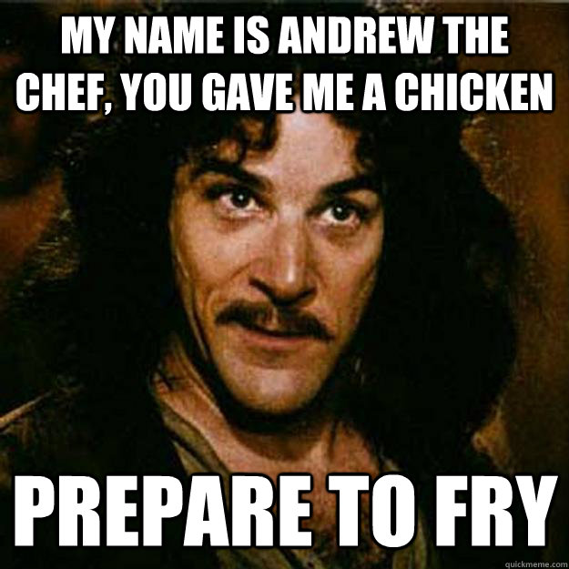 my name is andrew the chef, you gave me a chicken prepare to fry - my name is andrew the chef, you gave me a chicken prepare to fry  Inigo Montoya