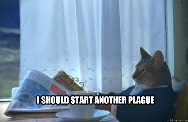I should start another plague  Sophisticated Cat