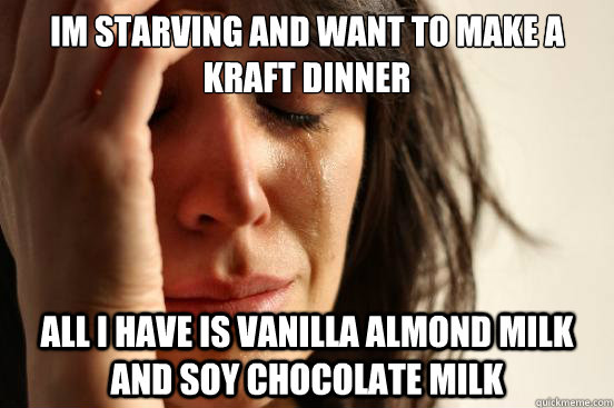 Im starving and want to make a Kraft dinner all I have is Vanilla Almond Milk and Soy Chocolate milk  First World Problems