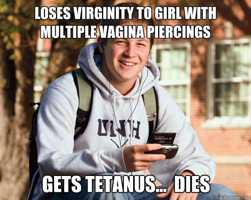 loses virginity to girl with multiple vagina piercings gets tetanus...  DIES  College Freshman