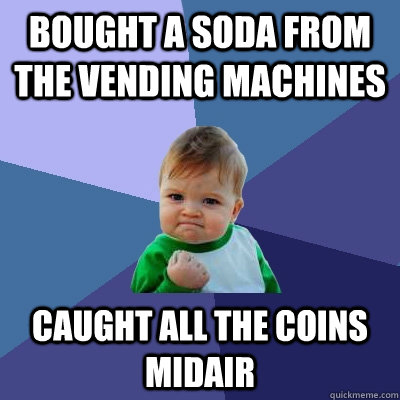 Bought a soda from the vending machines caught all the coins midair   Success Kid