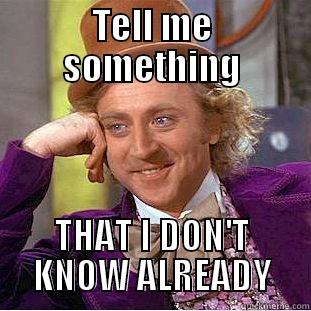 TELL ME SOMETHING THAT I DON'T KNOW ALREADY Condescending Wonka