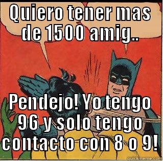 QUIERO TENER MAS DE 1500 AMIG.. PENDEJO! YO TENGO 96 Y SOLO TENGO CONTACTO CON 8 O 9! Slappin Batman