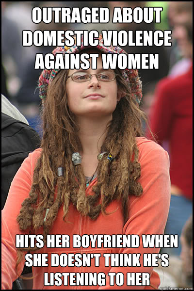 Outraged about domestic violence against women Hits her boyfriend when she doesn't think he's listening to her  College Liberal