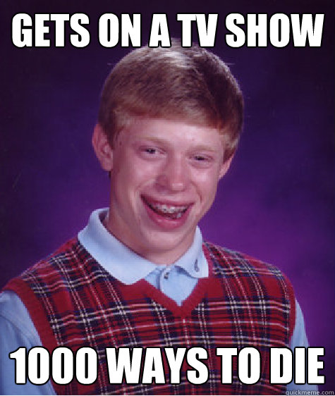 Gets on a tv show 1000 ways to die  Bad Luck Brian