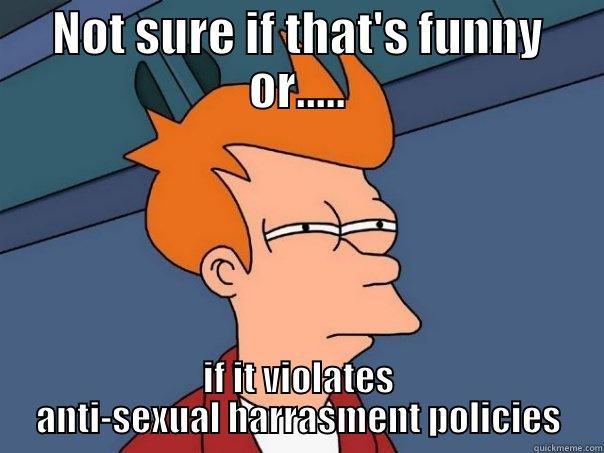 NOT SURE IF THAT'S FUNNY OR..... IF IT VIOLATES ANTI-SEXUAL HARRASMENT POLICIES Futurama Fry