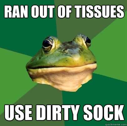 Ran out of tissues use dirty sock  Foul Bachelor Frog