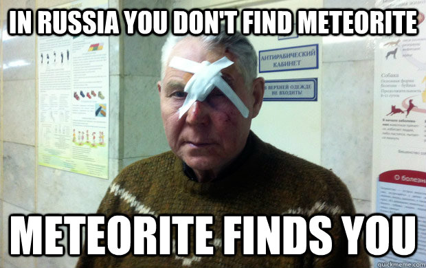 in russia you don't find meteorite meteorite finds you  russian meteorite