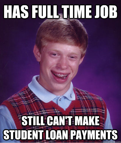 Has full time job Still can't make student loan payments - Has full time job Still can't make student loan payments  Bad Luck Brian