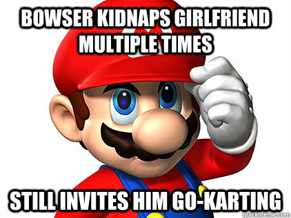 Bowser kidnaps girlfriend multiple times Still invites him Go-Karting  