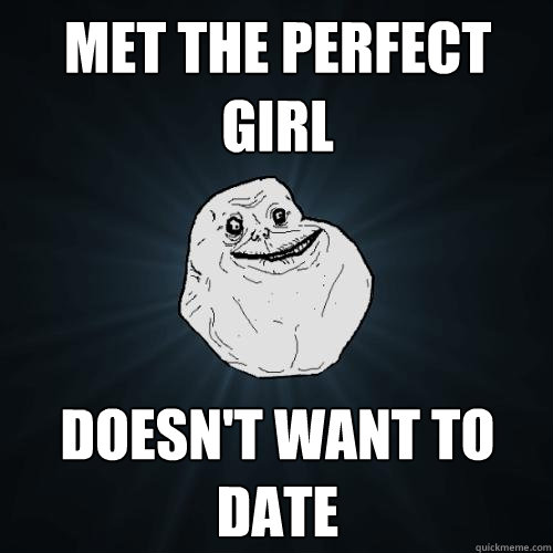 Met the perfect girl Doesn't want to date  Forever Alone