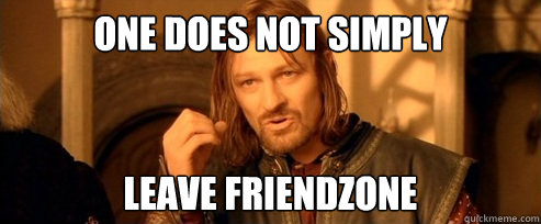 One does not simply leave friendzone  One Does Not Simply
