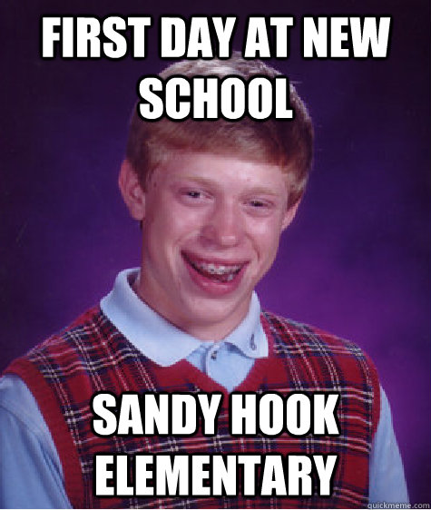 First day at new school  Sandy Hook Elementary - First day at new school  Sandy Hook Elementary  Bad Luck Brian