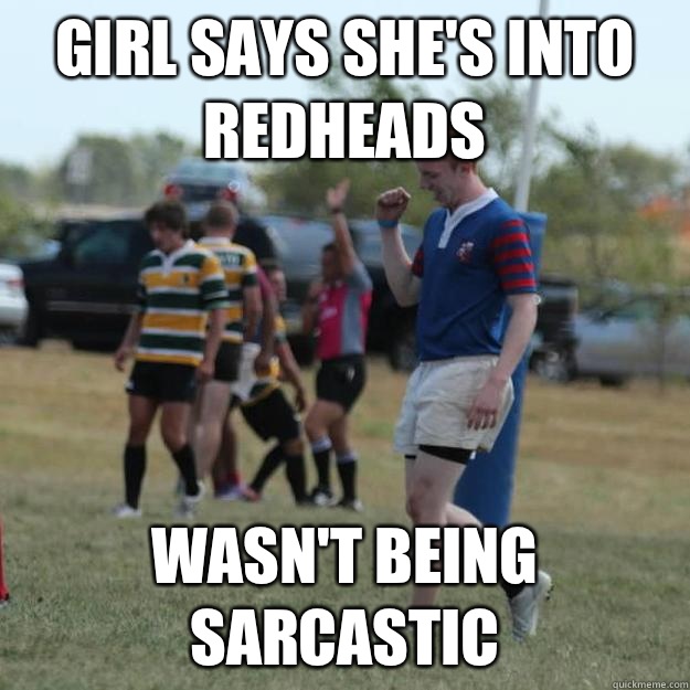 Girl says she's into redheads  Wasn't being sarcastic   Success Ginger