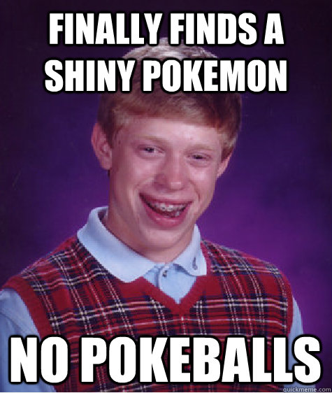 finally finds a shiny pokemon no pokeballs  Bad Luck Brian