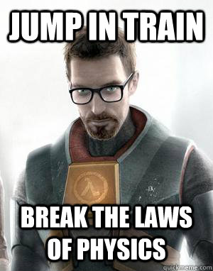 jump in train break the laws of physics     Scumbag Gordon Freeman