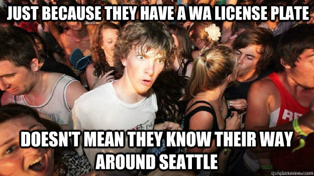 Just because they have a WA license plate doesn't mean they know their way around Seattle - Just because they have a WA license plate doesn't mean they know their way around Seattle  Clarity Clarence