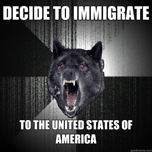 Decide to Immigrate To the united States of america  Insanity Wolf