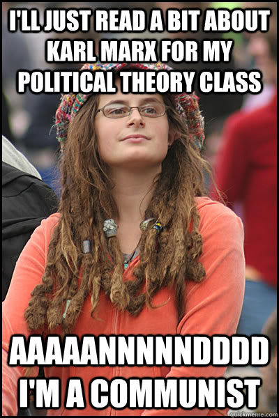 I'll just read a bit about karl marx for my political theory class aaaaannnnndddd I'm a communist  College Liberal