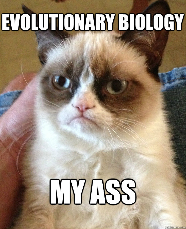 evolutionary biology my ass - evolutionary biology my ass  Grumpy Cat