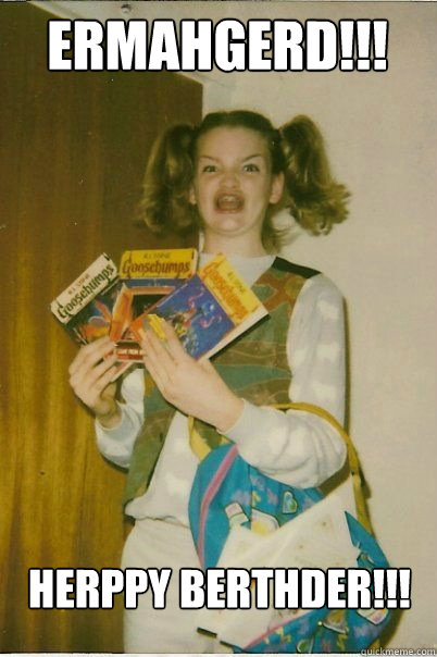 ermahgerd!!! herppy berthder!!!  BERKS