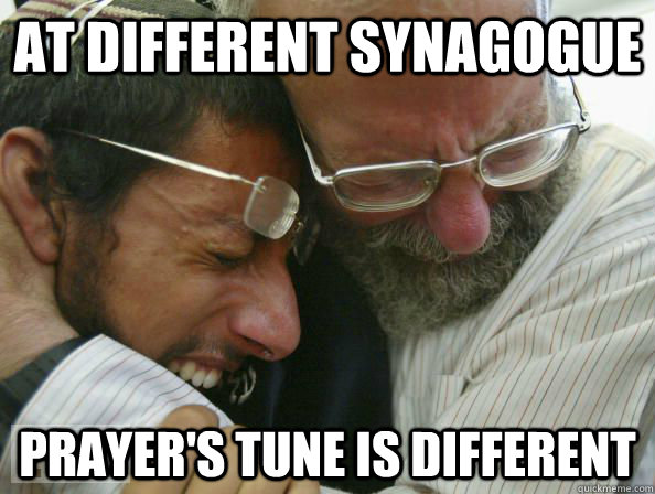 At different synagogue Prayer's tune is different  First World Jewish Problems