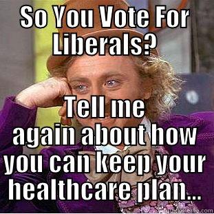SO YOU VOTE FOR LIBERALS? TELL ME AGAIN ABOUT HOW YOU CAN KEEP YOUR HEALTHCARE PLAN... Condescending Wonka