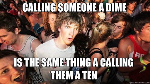 Calling someone a dime is the same thing a calling them a ten  Sudden Clarity Clarence