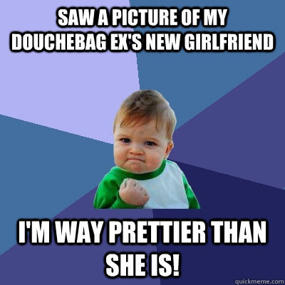 Saw a picture of my douchebag ex's new girlfriend i'm way prettier than she is!  Success Kid