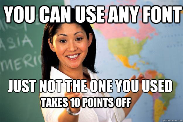 You can use any font just not the one you used takes 10 points off  Unhelpful High School Teacher