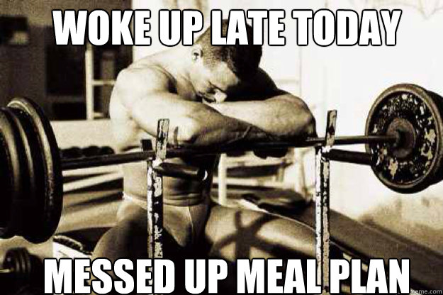 woke up late today messed up meal plan - woke up late today messed up meal plan  Sad Bodybuilder