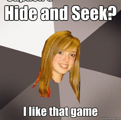 Hide and Seek? I like that game Caption 3 goes here Caption 4 goes here - Hide and Seek? I like that game Caption 3 goes here Caption 4 goes here  Musically Oblivious 8th Grader