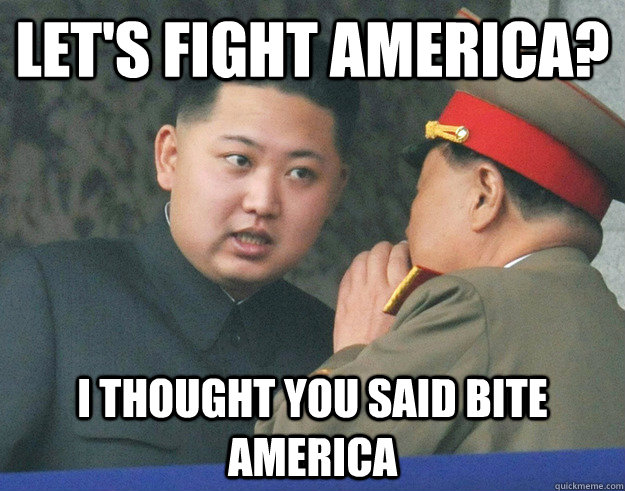 Let's Fight America? I thought you said bite america  Hungry Kim Jong Un