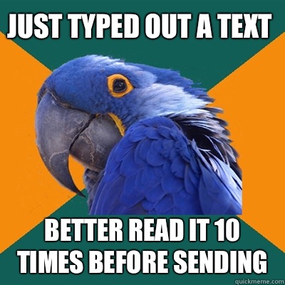 Just typed out a text Better read it 10 times before sending  Paranoid Parrot