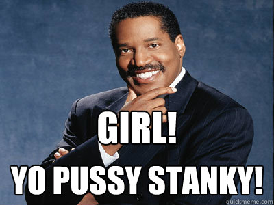 girl! yo pussy stanky! - girl! yo pussy stanky!  Girl
