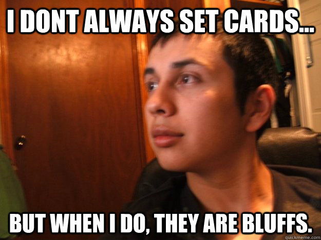 I dont always set cards... But when i do, they are bluffs.  Juan