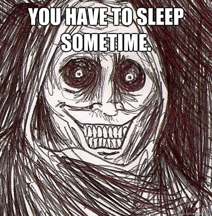 You have to sleep sometime.   Horrifying Houseguest