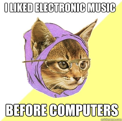 I liked electronic music Before computers  Hipster Kitty